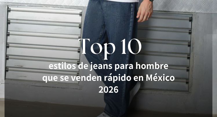 Top 10 Men’s Jeans Styles That Sell Fast in Mexico 2026